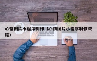 海北心情图片小程序制作（心情图片小程序制作教程）