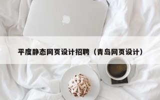 海北平度静态网页设计招聘（青岛网页设计）