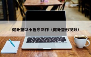 海北健身塑型小程序制作（健身塑形视频）