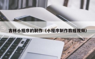 海北吉林小程序的制作（小程序制作教程视频）